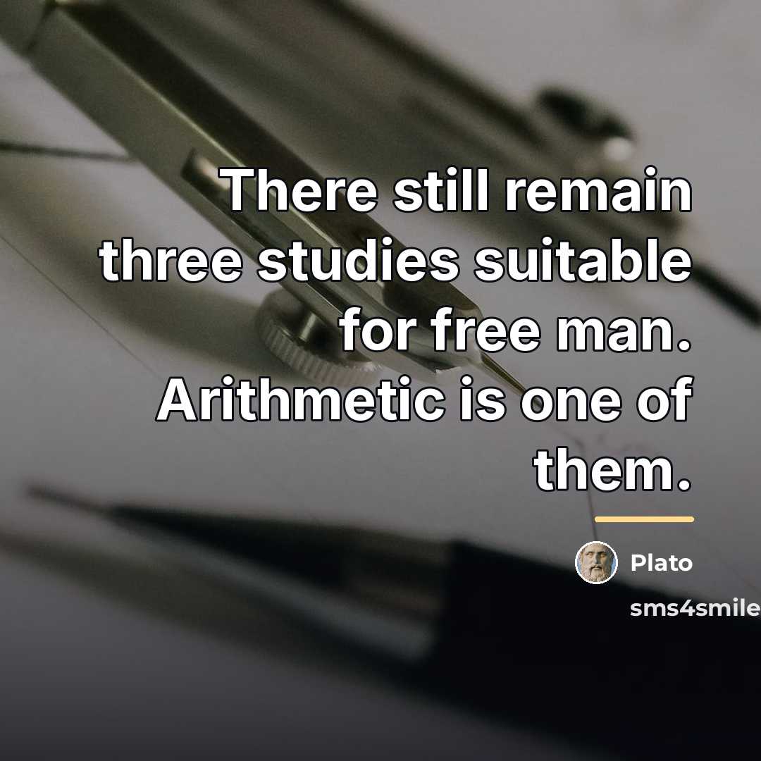 “There still remain three studies suitable for free man. Arithmetic…” quote by Plato