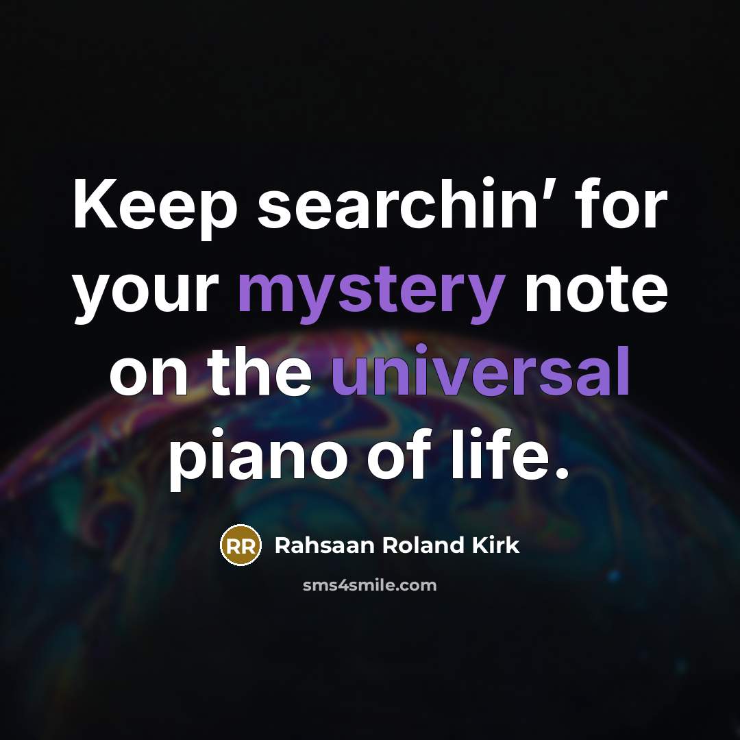“Keep searchin’ for your mystery note on the universal piano…” quote by Rahsaan Roland Kirk