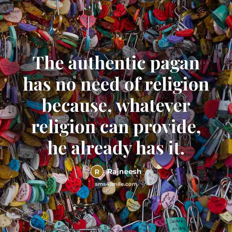 “The authentic pagan has no need of religion because, whatever…” quote by Rajneesh