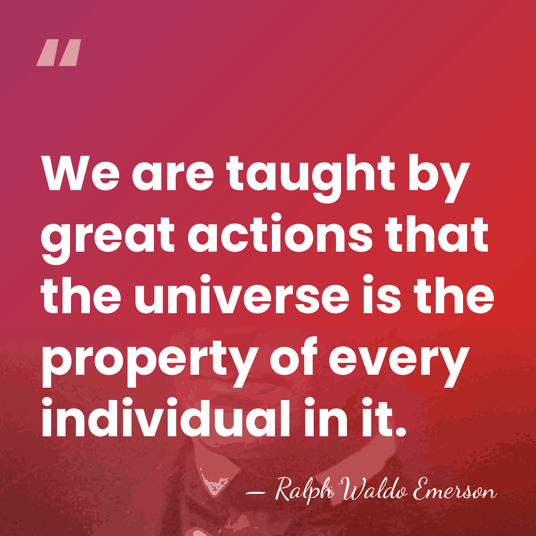 We are taught by great actions that the universe is the property&hellip; - Ralph Waldo Emerson