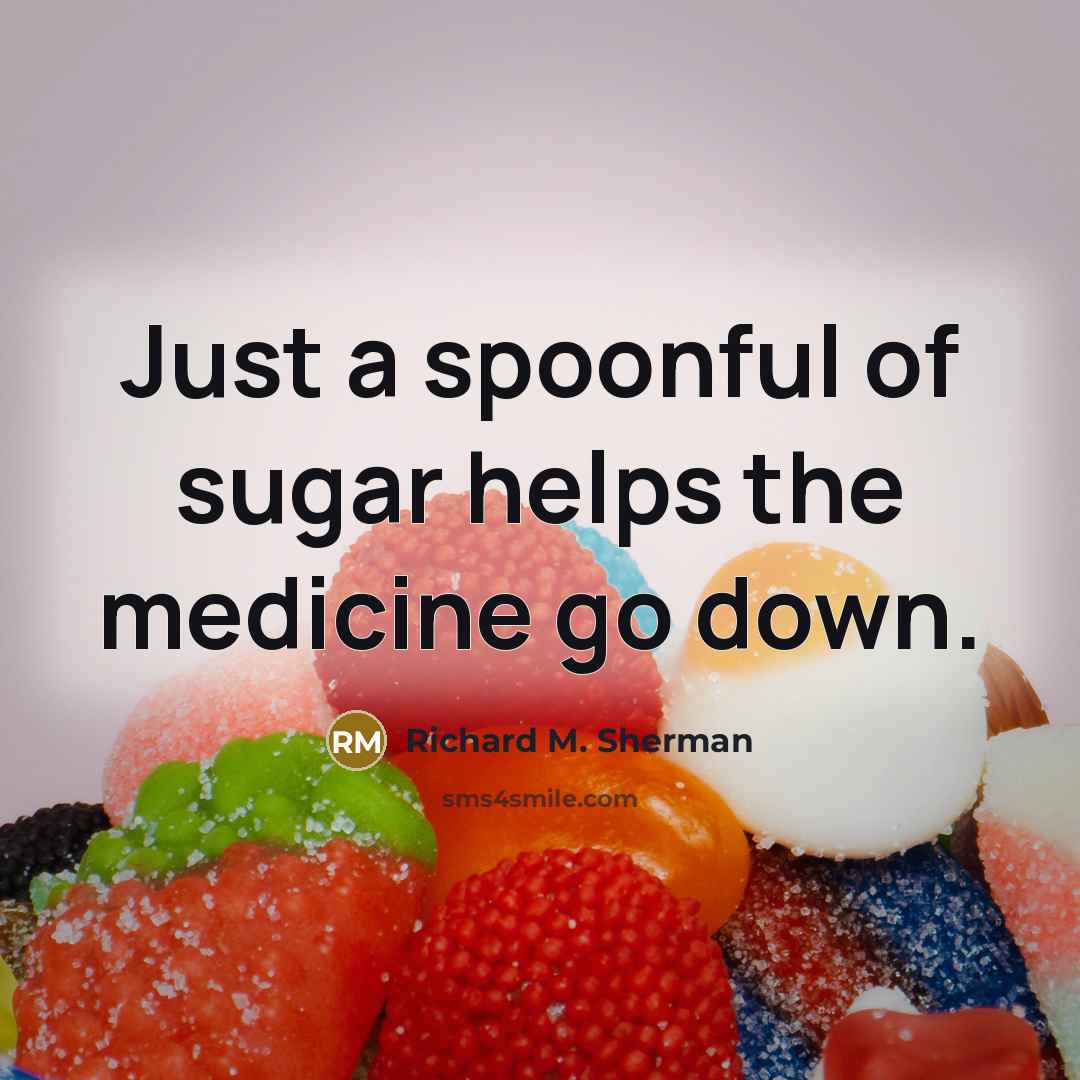 “Just a spoonful of sugar helps the medicine go down.…” quote by Richard M. Sherman