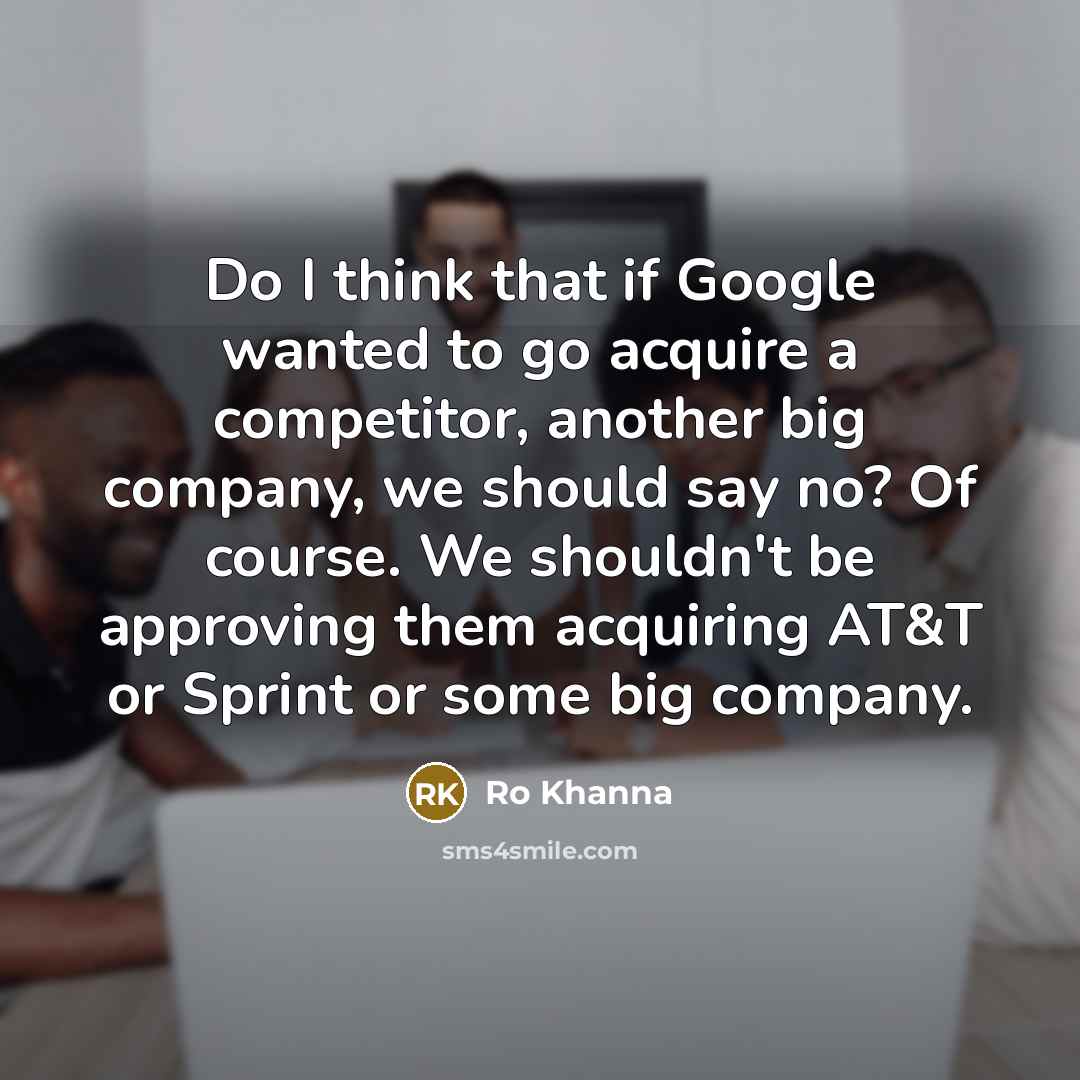 “Do I think that if Google wanted to go acquire…” quote by Ro Khanna
