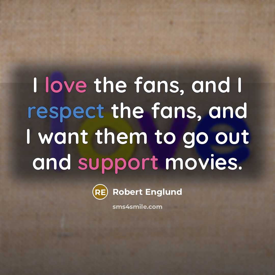 “I love the fans, and I respect the fans, and I want them to go out and support movies.” quote by Robert Englund