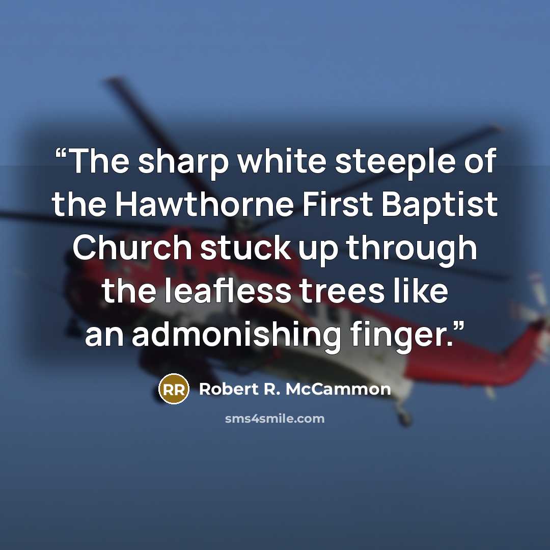 “The sharp white steeple of the Hawthorne First Baptist Church stuck up through the leafless trees like an admonishing finger.” quote by Robert R. McCammon