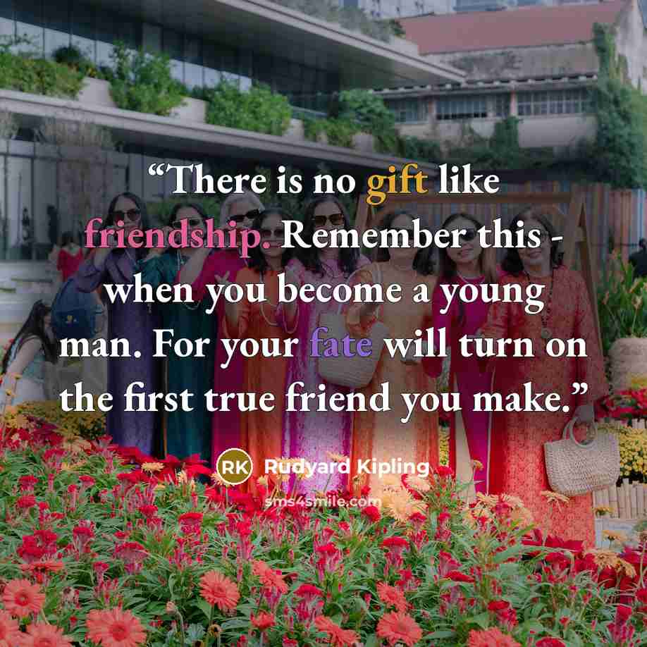 “There is no gift like friendship. Remember this - when you become a young man. For your fate will turn on the first true friend you make.” quote by Rudyard Kipling