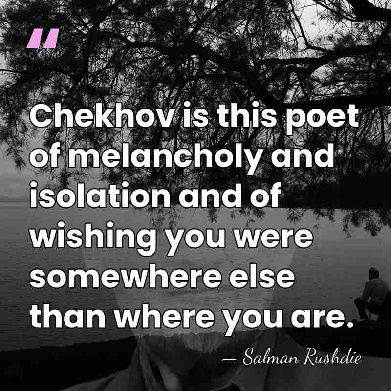 Chekhov is this poet of melancholy and isolation and of wishing you&hellip; - Salman Rushdie