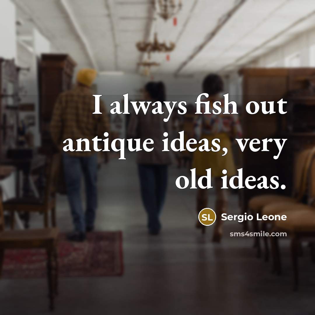 “I always fish out antique ideas, very old ideas.…” quote by Sergio Leone