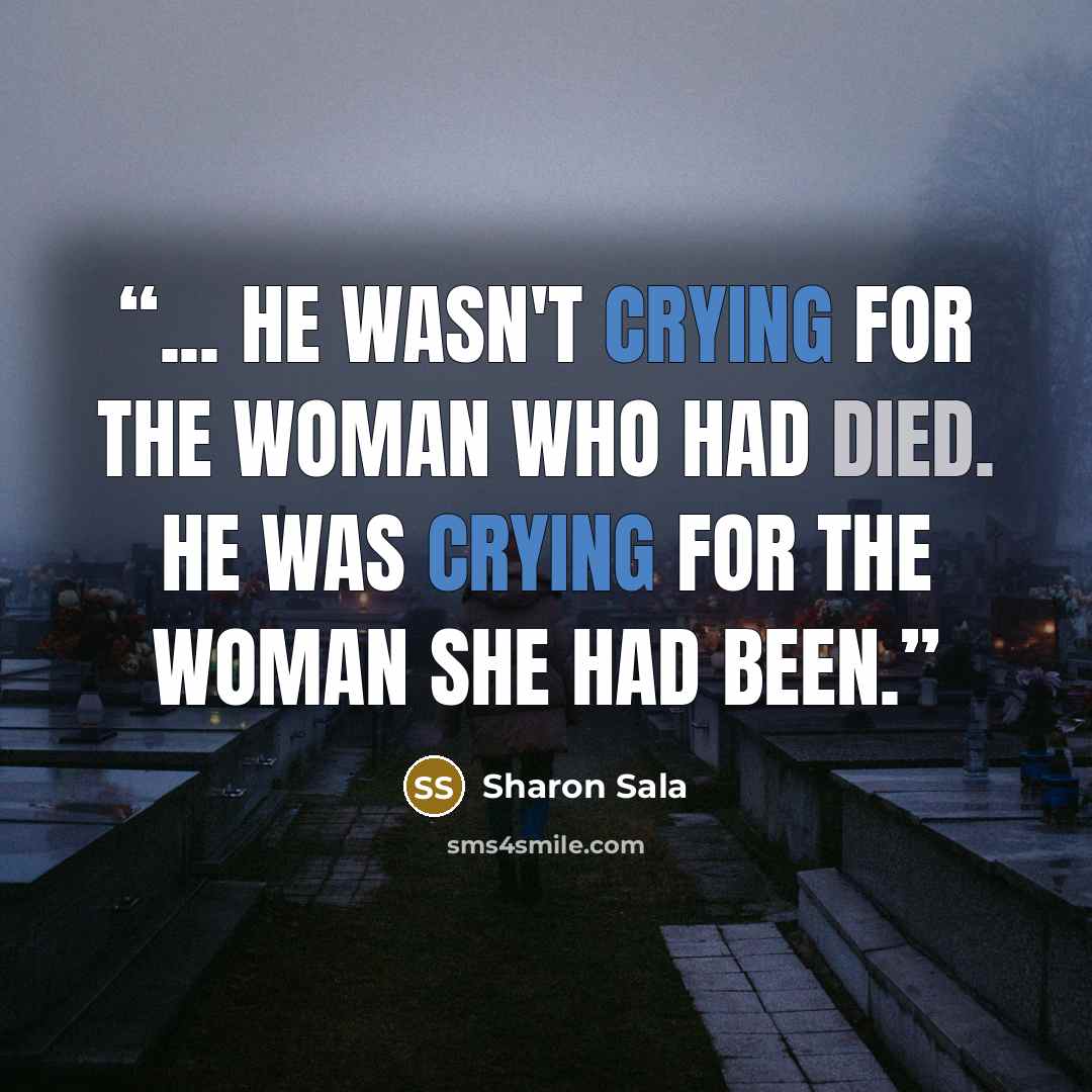 “... he wasn't crying for the woman who had died. He was crying for the woman she had been.” quote by Sharon Sala