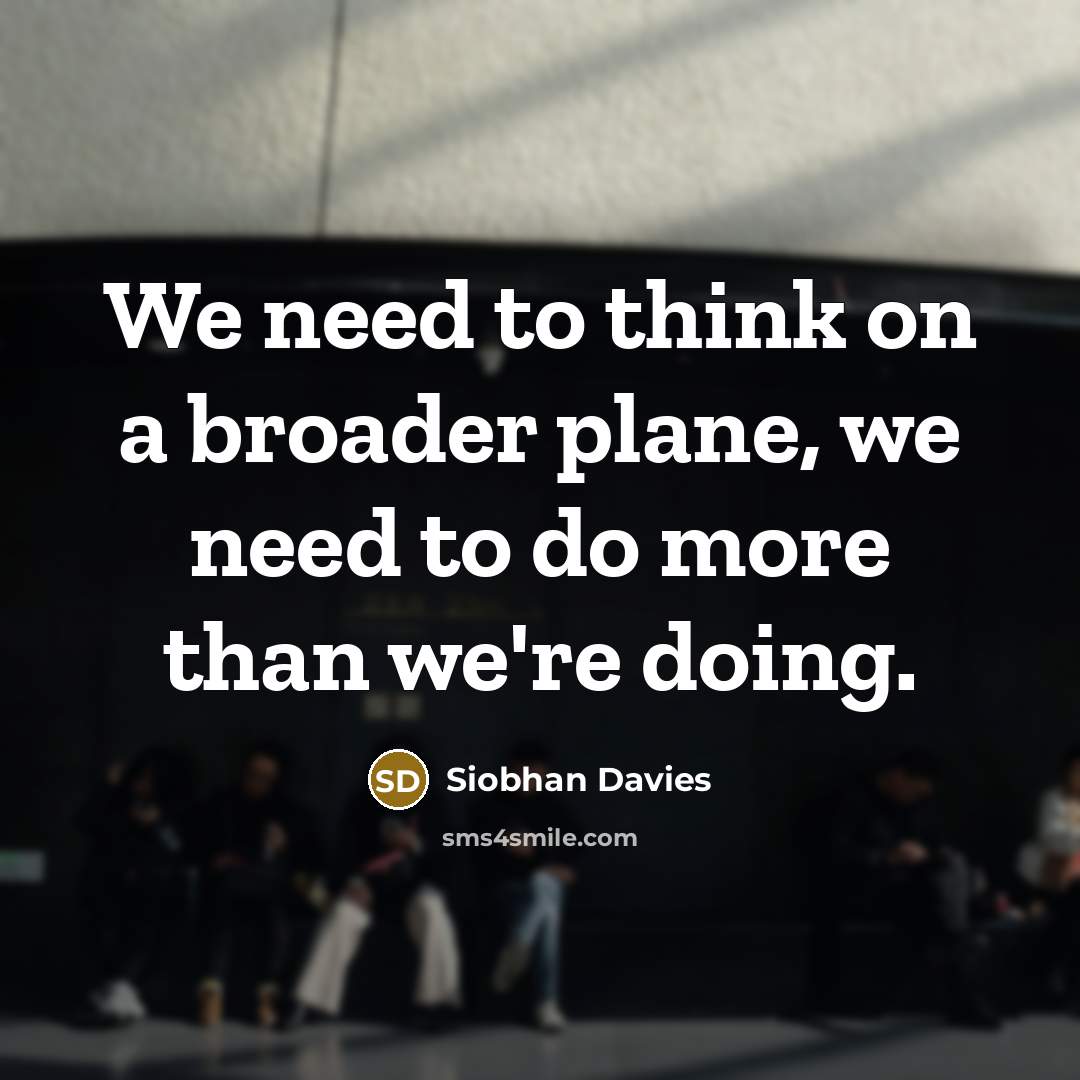 “We need to think on a broader plane, we need…” quote by Siobhan Davies