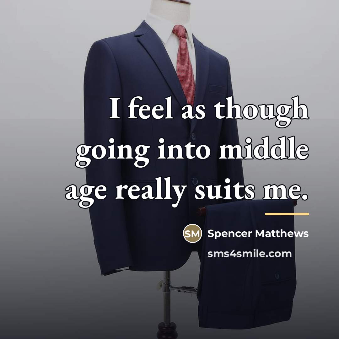 “I feel as though going into middle age really suits…” quote by Spencer Matthews