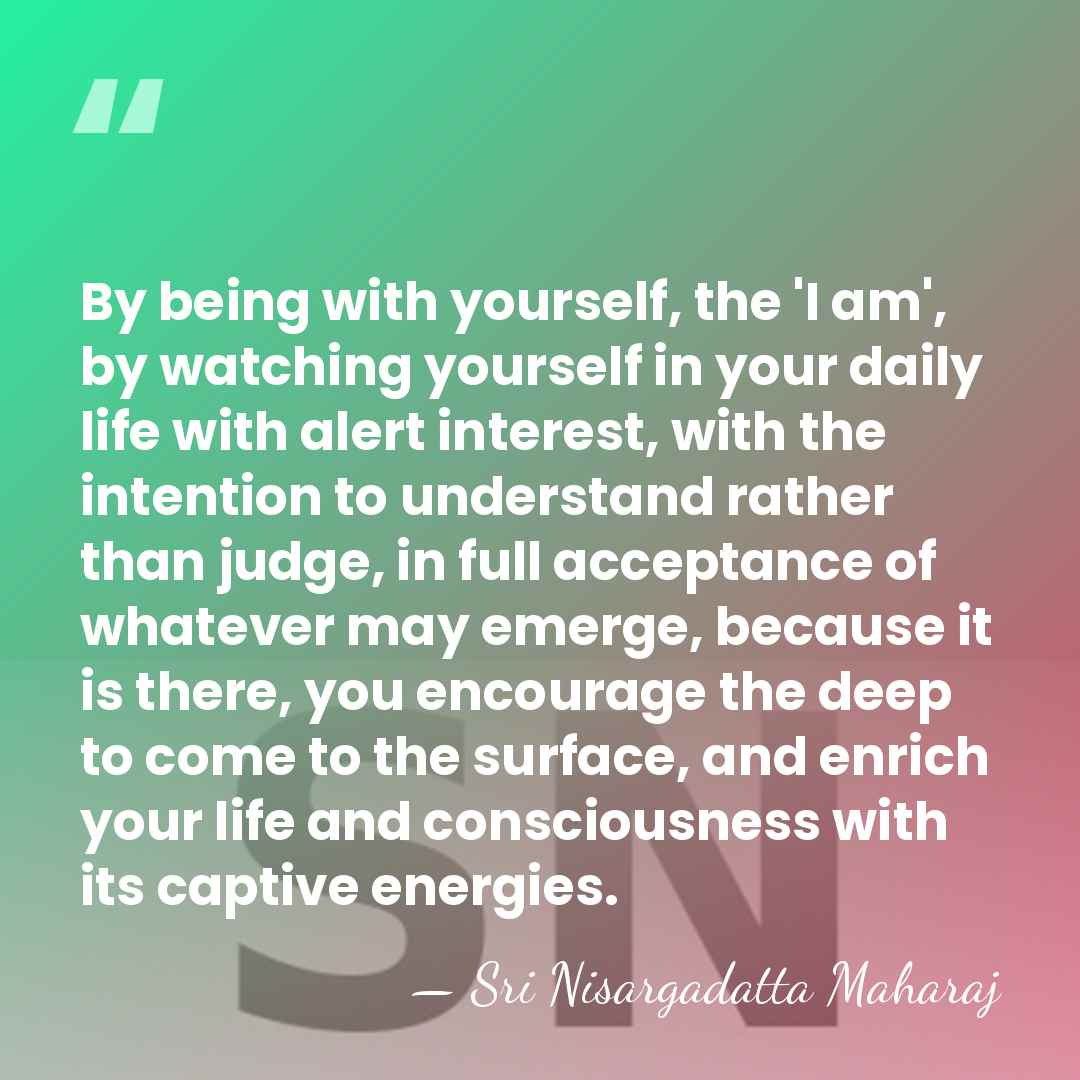 By being with yourself, the 'I am', by watching yourself in your&hellip; - Sri Nisargadatta Maharaj