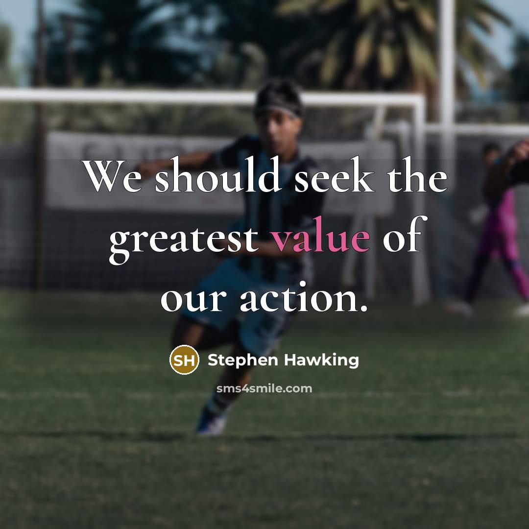 “We should seek the greatest value of our action.…” quote by Stephen Hawking