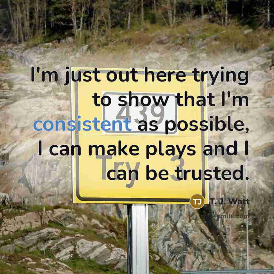 “I'm just out here trying to show that I'm consistent…” quote by T. J. Watt