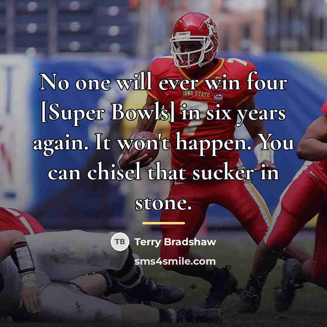 “No one will ever win four [Super Bowls] in six…” quote by Terry Bradshaw