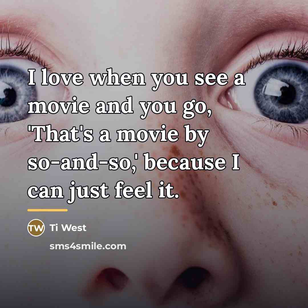 “I love when you see a movie and you go,…” quote by Ti West