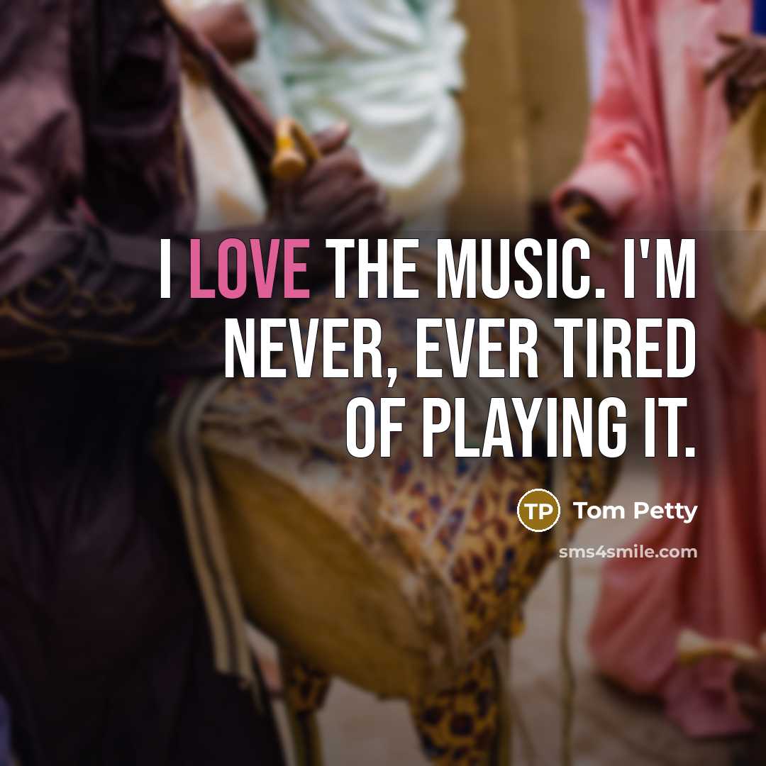 “I love the music. I'm never, ever tired of playing…” quote by Tom Petty