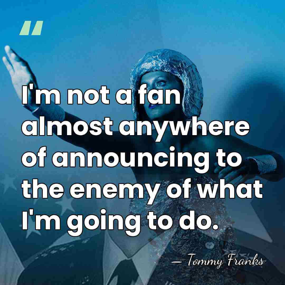 I'm not a fan almost anywhere of announcing to the enemy of&hellip; - Tommy Franks