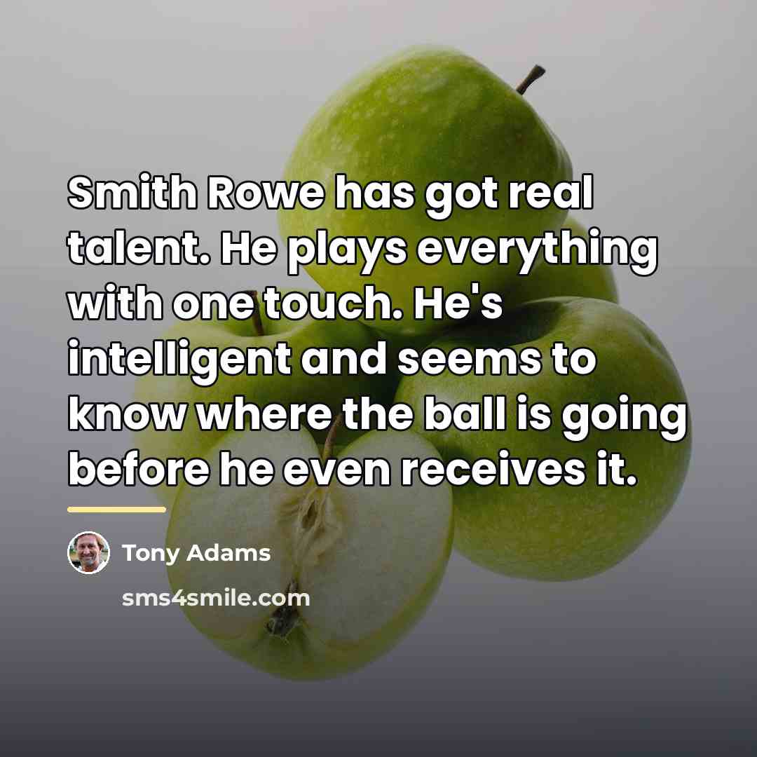 “Smith Rowe has got real talent. He plays everything with…” quote by Tony Adams