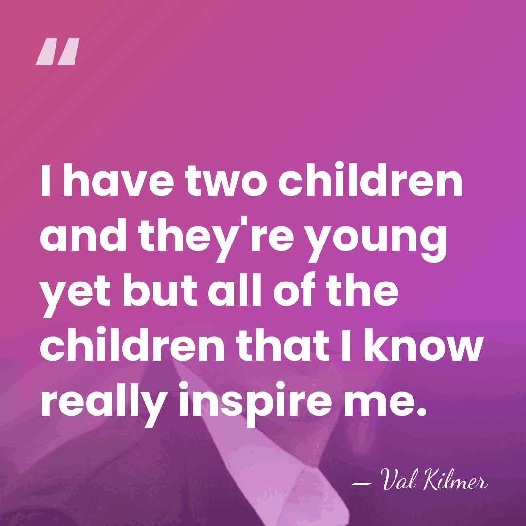 I have two children and they're young yet but all of the&hellip; - Val Kilmer