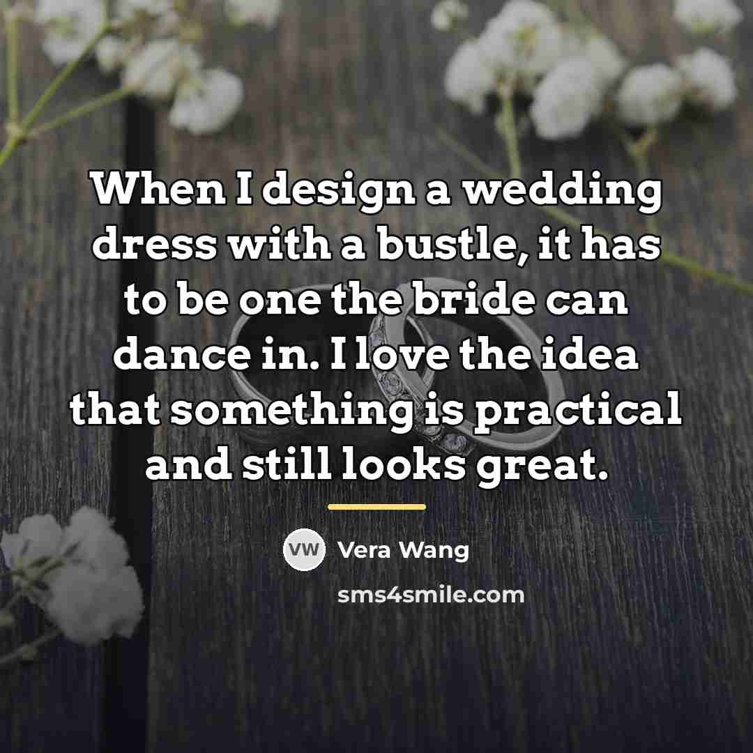 “When I design a wedding dress with a bustle, it…” quote by Vera Wang