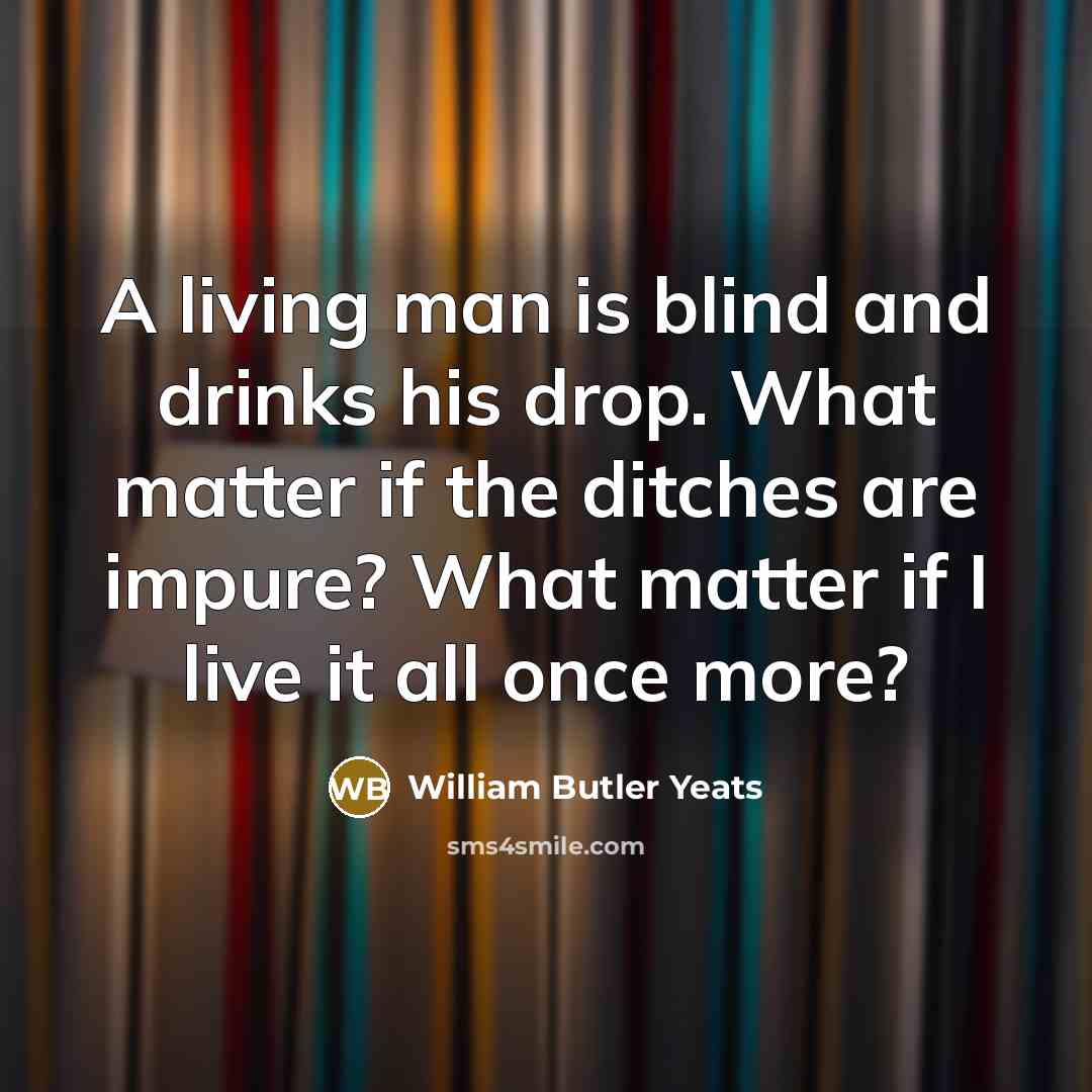 “A living man is blind and drinks his drop. What…” quote by William Butler Yeats