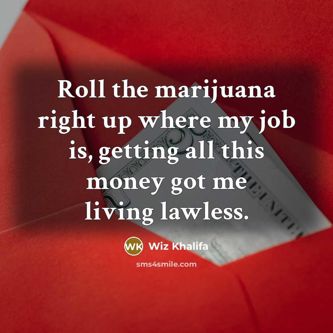 “Roll the marijuana right up where my job is, getting all this money got me living lawless.” quote by Wiz Khalifa