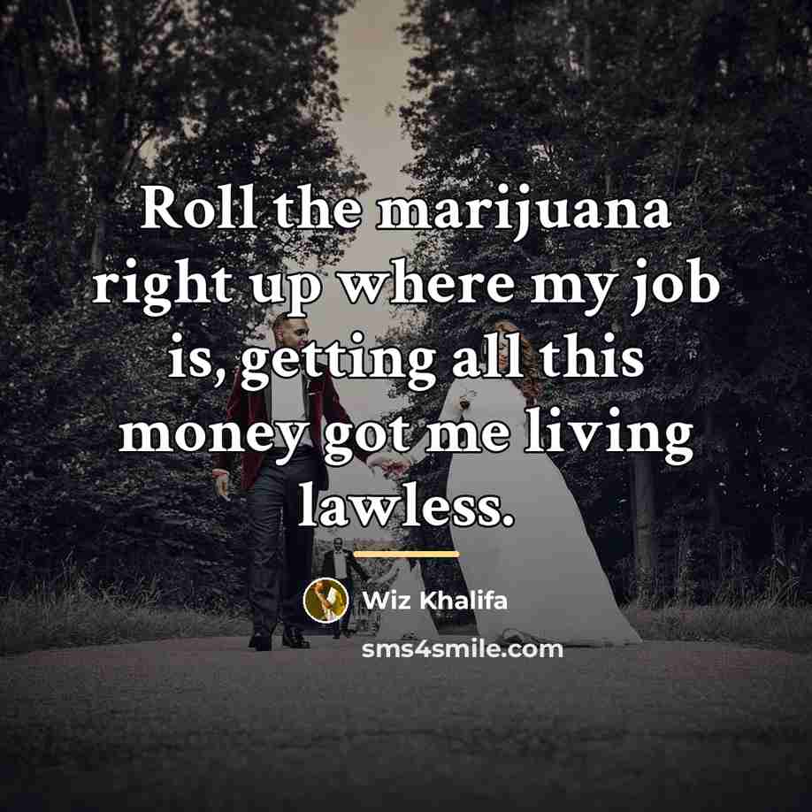 “Roll the marijuana right up where my job is, getting…” quote by Wiz Khalifa