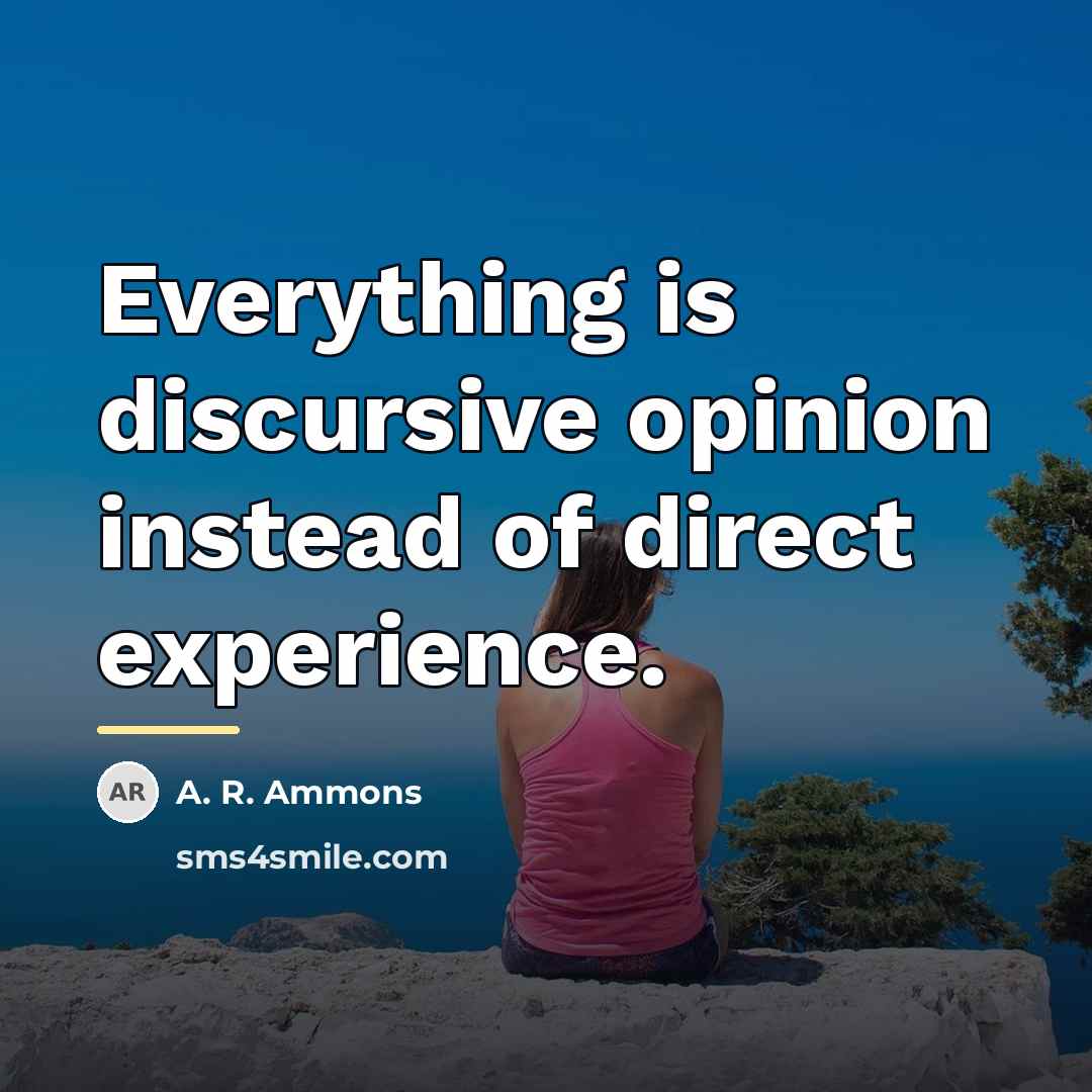 “Everything is discursive opinion instead of direct experience.…” quote by A. R. Ammons
