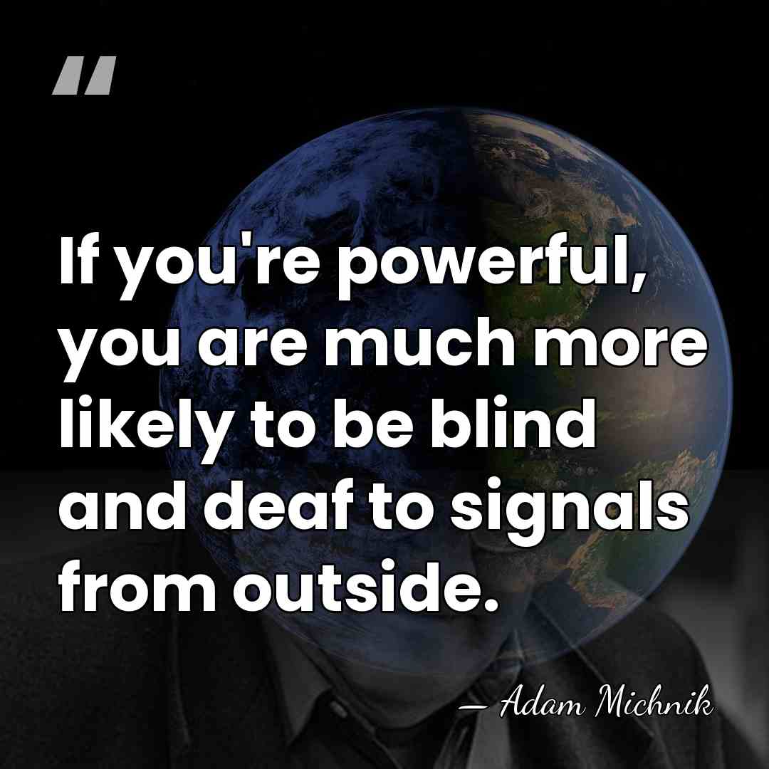 If you're powerful, you are much more likely to be blind and&hellip; - Adam Michnik
