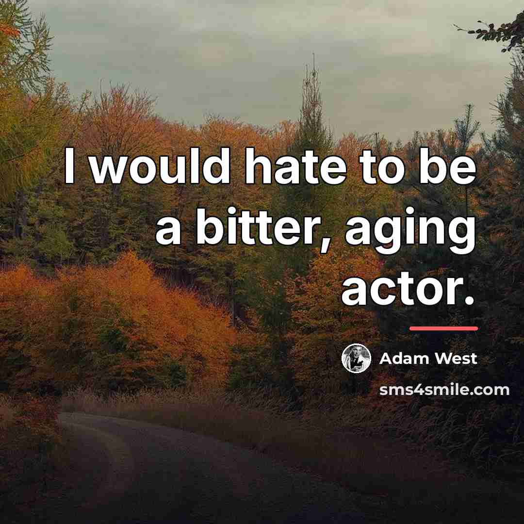 “I would hate to be a bitter, aging actor.…” quote by Adam West