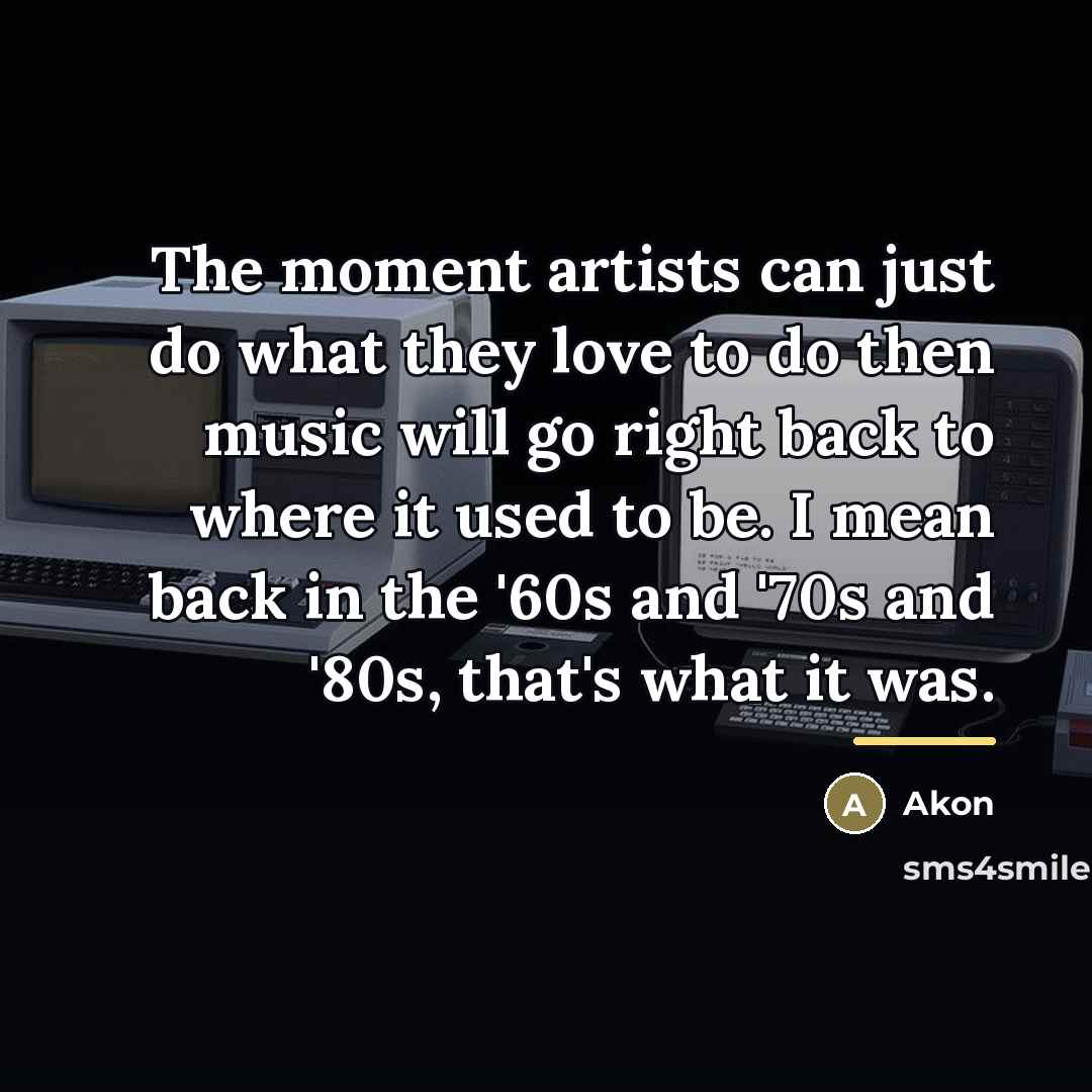 “The moment artists can just do what they love to…” quote by Akon