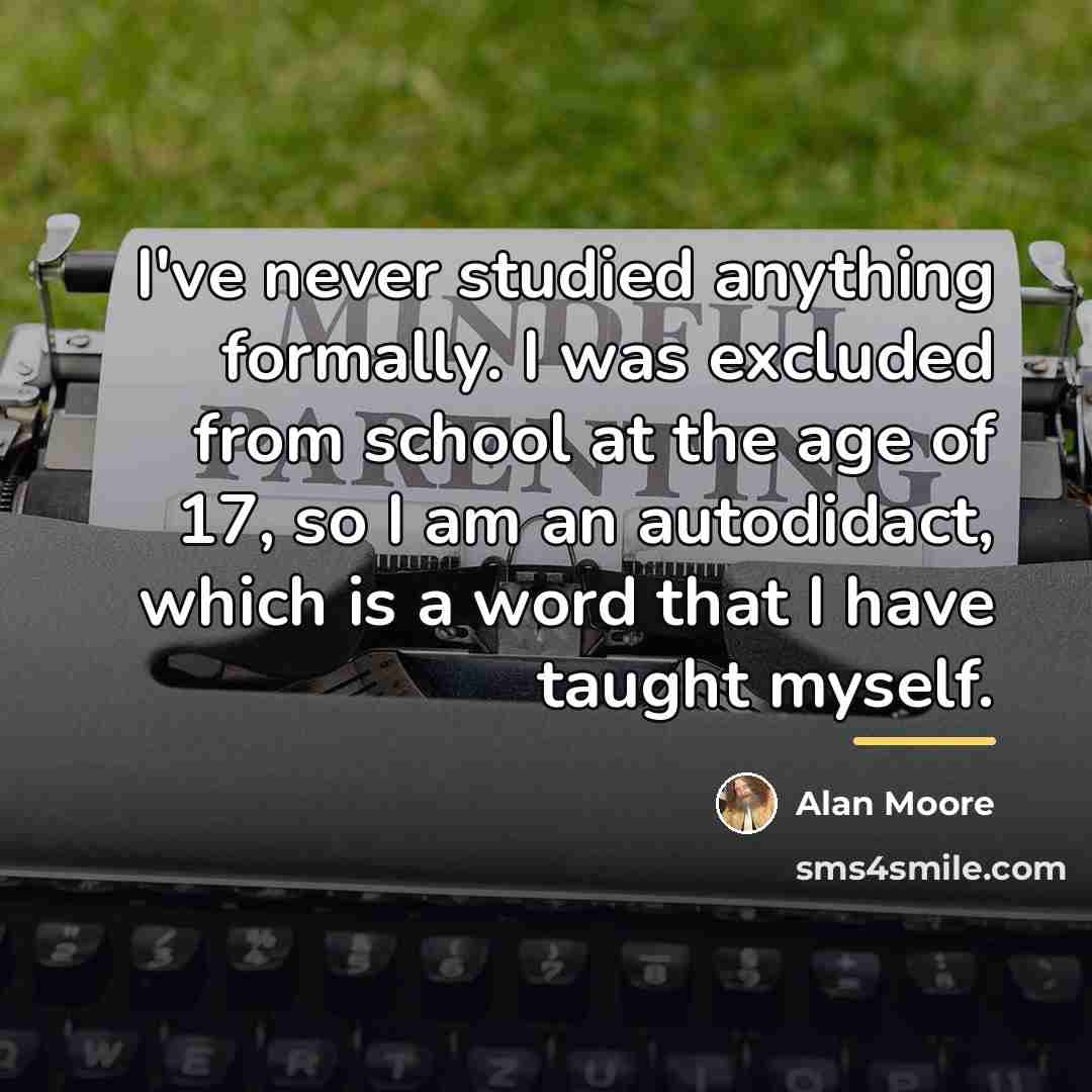 “I've never studied anything formally. I was excluded from school…” quote by Alan Moore