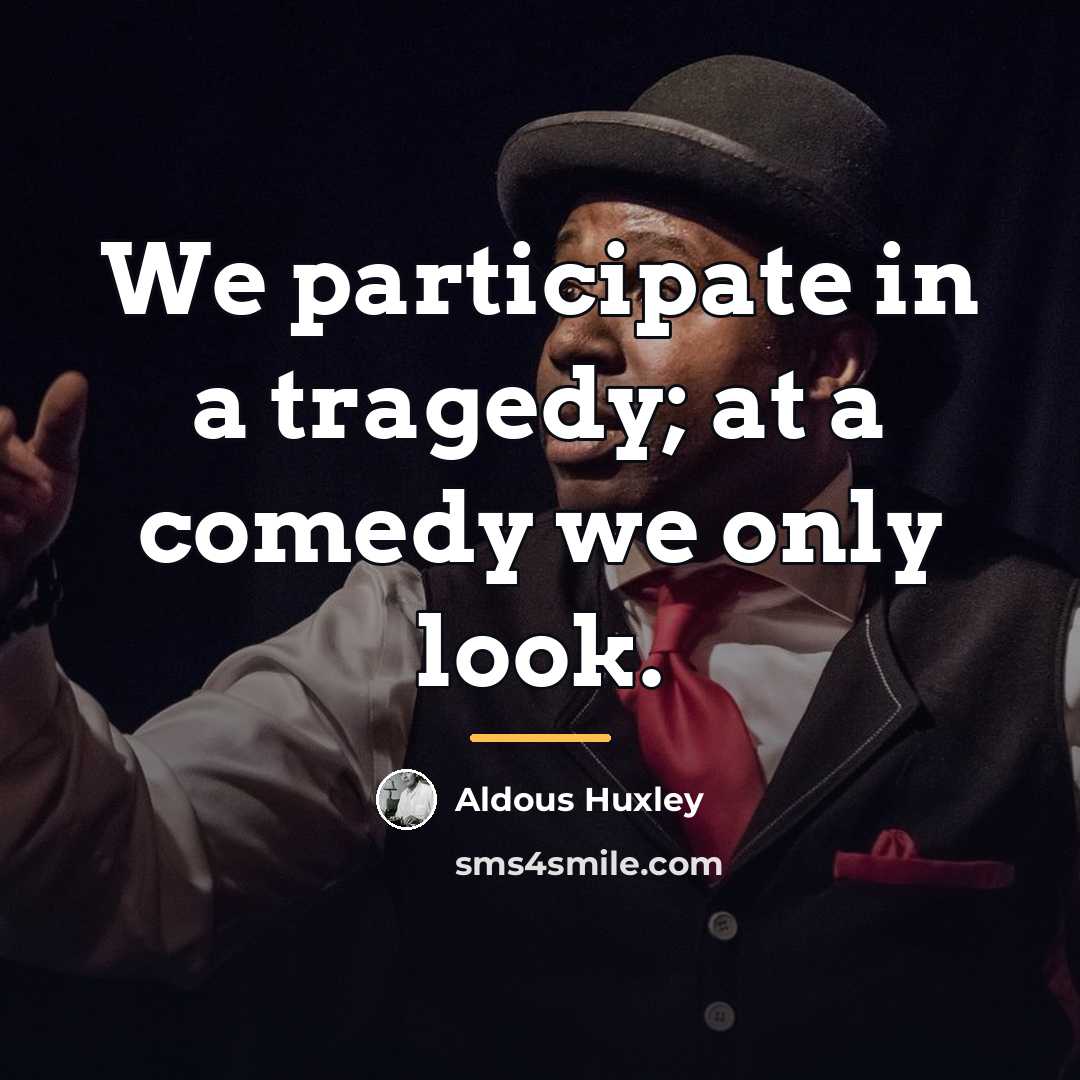 “We participate in a tragedy; at a comedy we only…” quote by Aldous Huxley