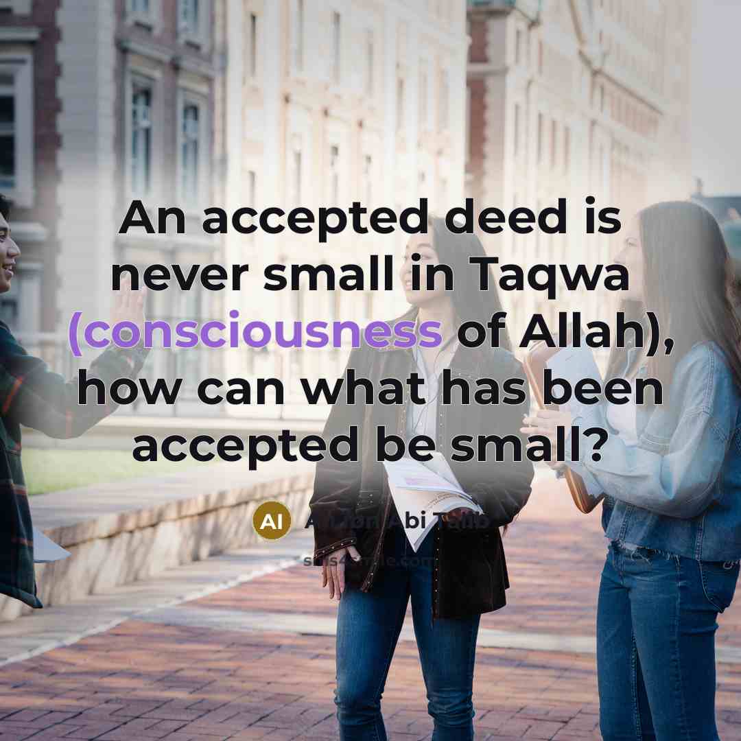 “An accepted deed is never small in Taqwa (consciousness of…” quote by Ali ibn Abi Talib