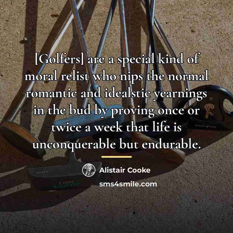 “[Golfers] are a special kind of moral relist who nips…” quote by Alistair Cooke