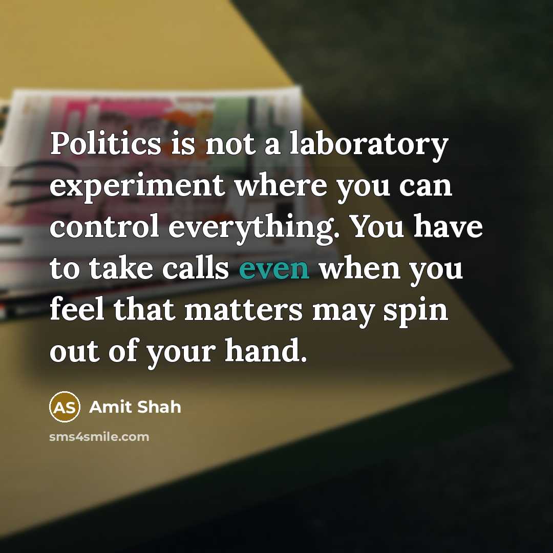 “Politics is not a laboratory experiment where you can control…” quote by Amit Shah