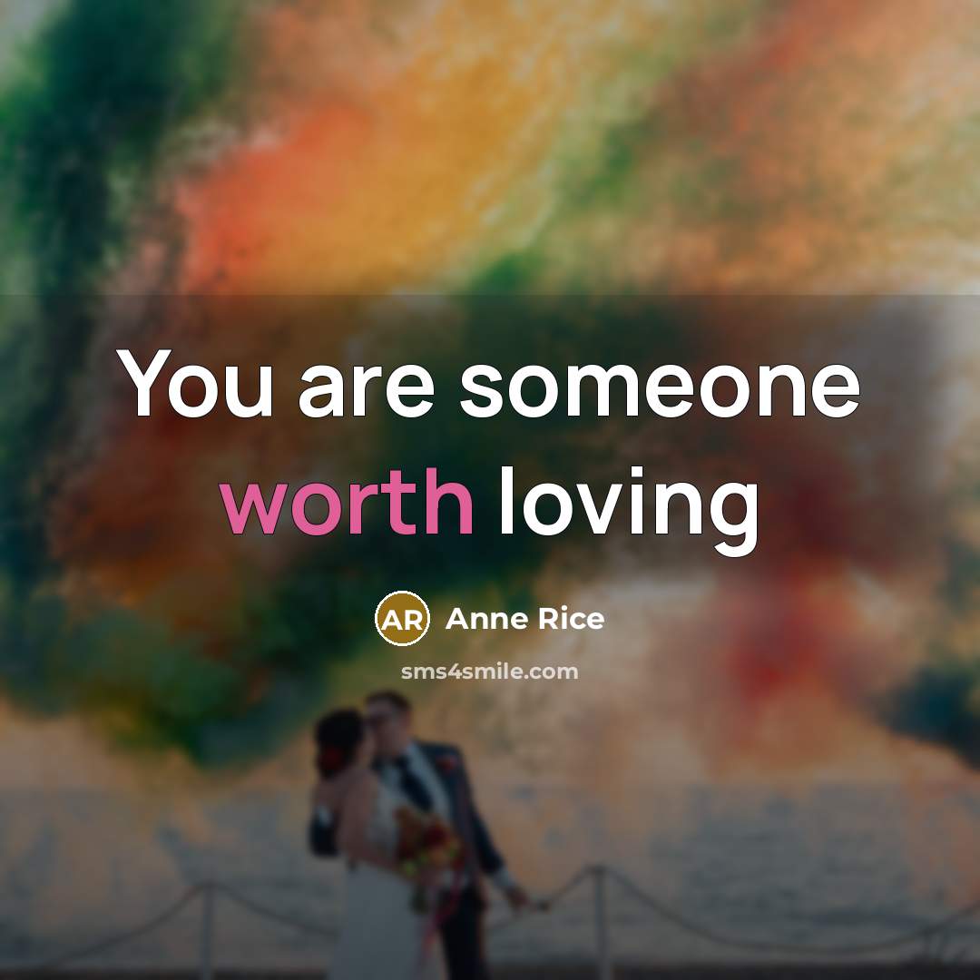 “You are someone worth loving…” quote by Anne Rice