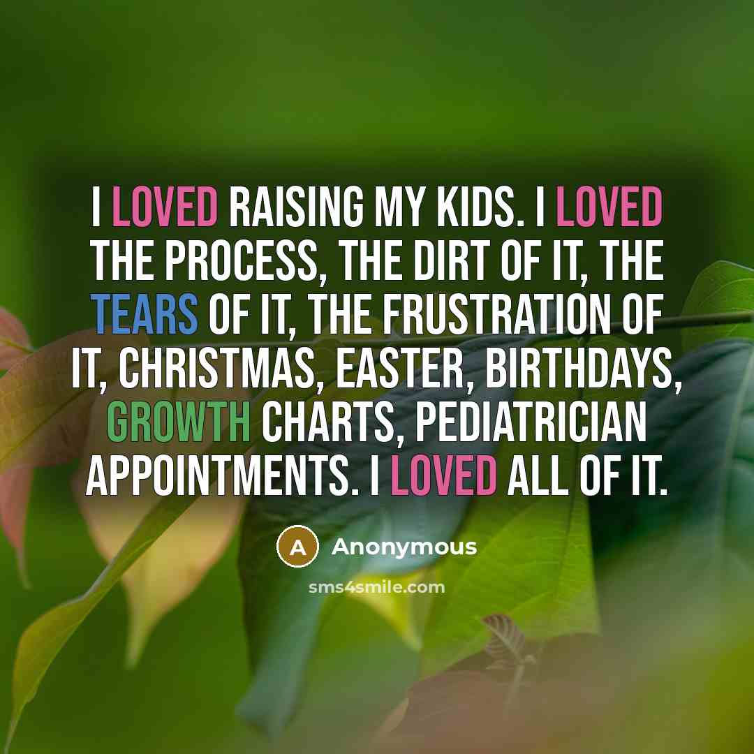“I loved raising my kids. I loved the process, the…” quote by Anonymous
