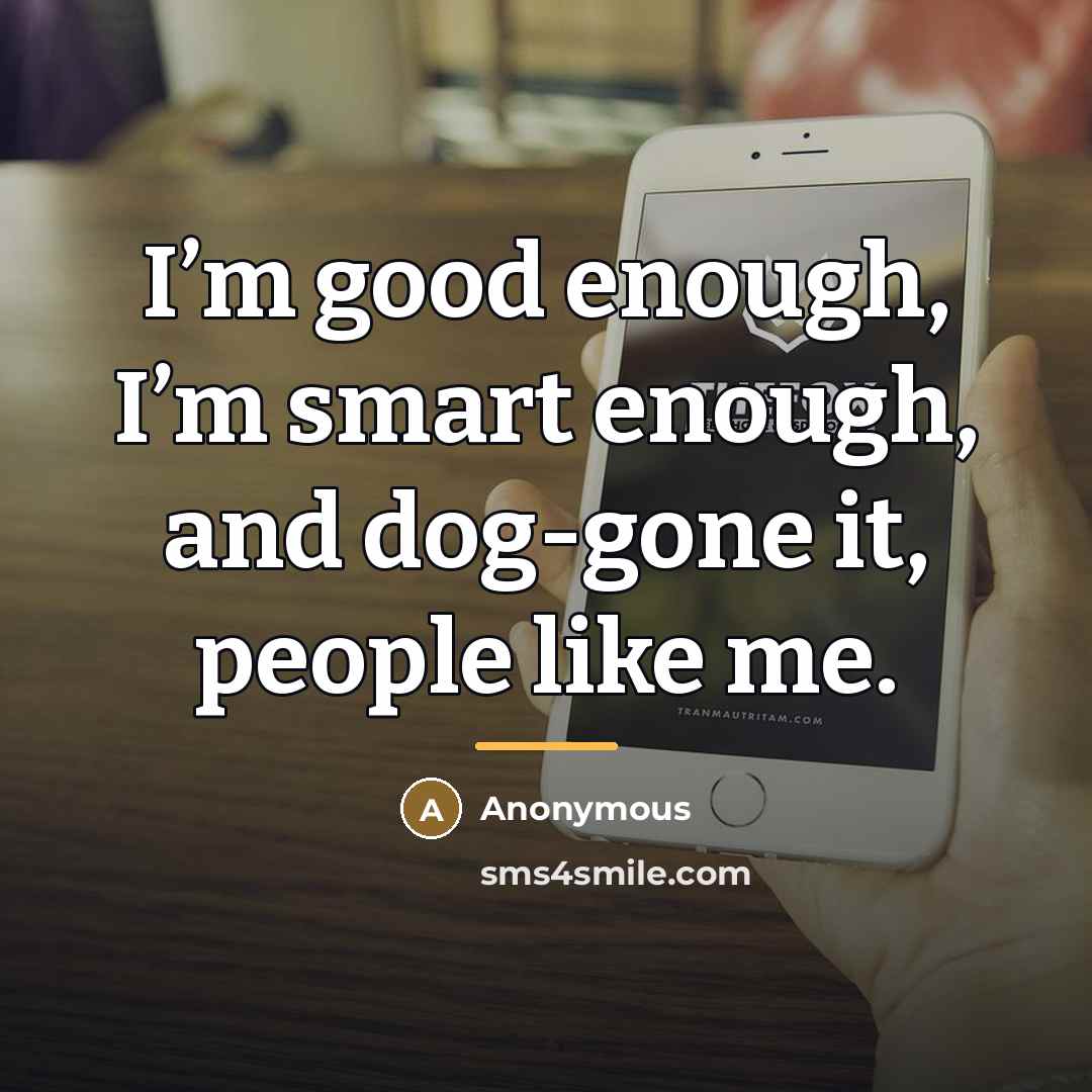 “I’m good enough, I’m smart enough, and dog-gone it, people…” quote by Anonymous