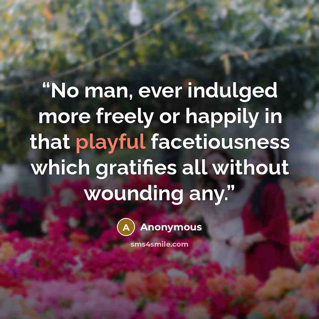 “No man, ever indulged more freely or happily in that playful facetiousness which gratifies all without wounding any.” quote by Anonymous