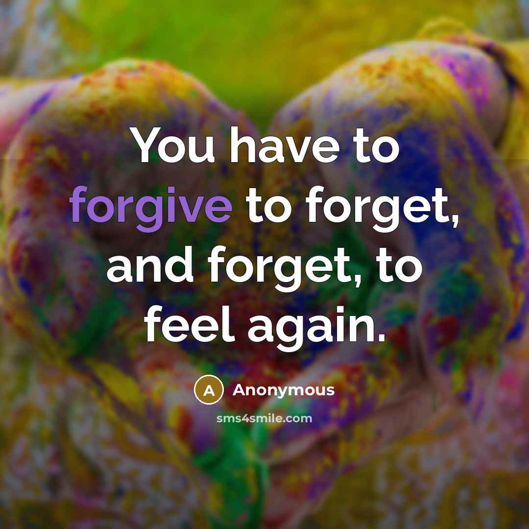 “You have to forgive to forget, and forget, to feel…” quote by Anonymous
