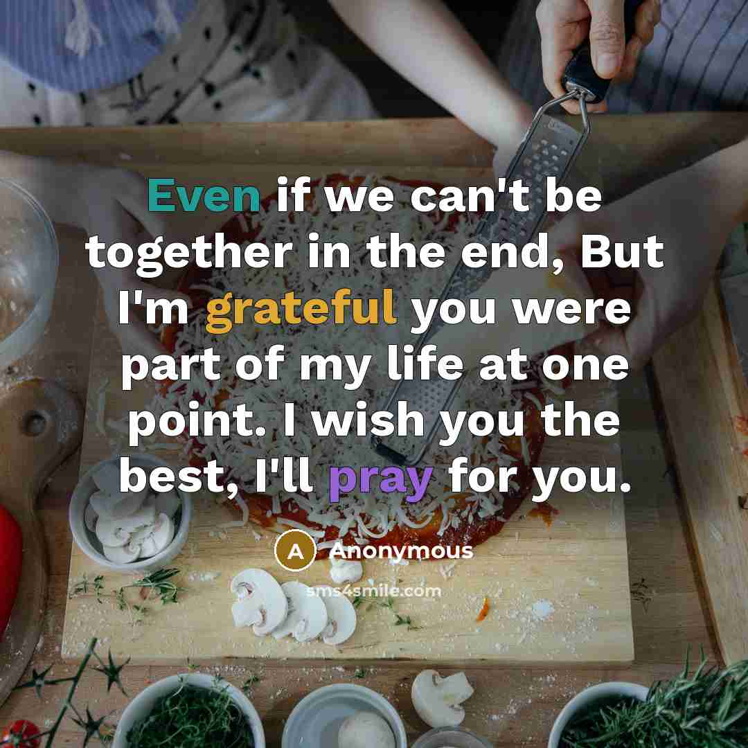 “Even if we can't be together in the end, But I'm grateful you were part of my life at one point. I wish you the best, I'll pray for you.” quote by Anonymous