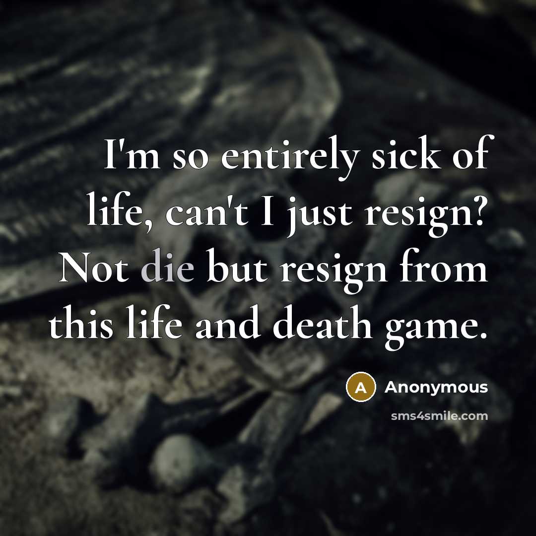 “I'm so entirely sick of life, can't I just resign?…” quote by Anonymous