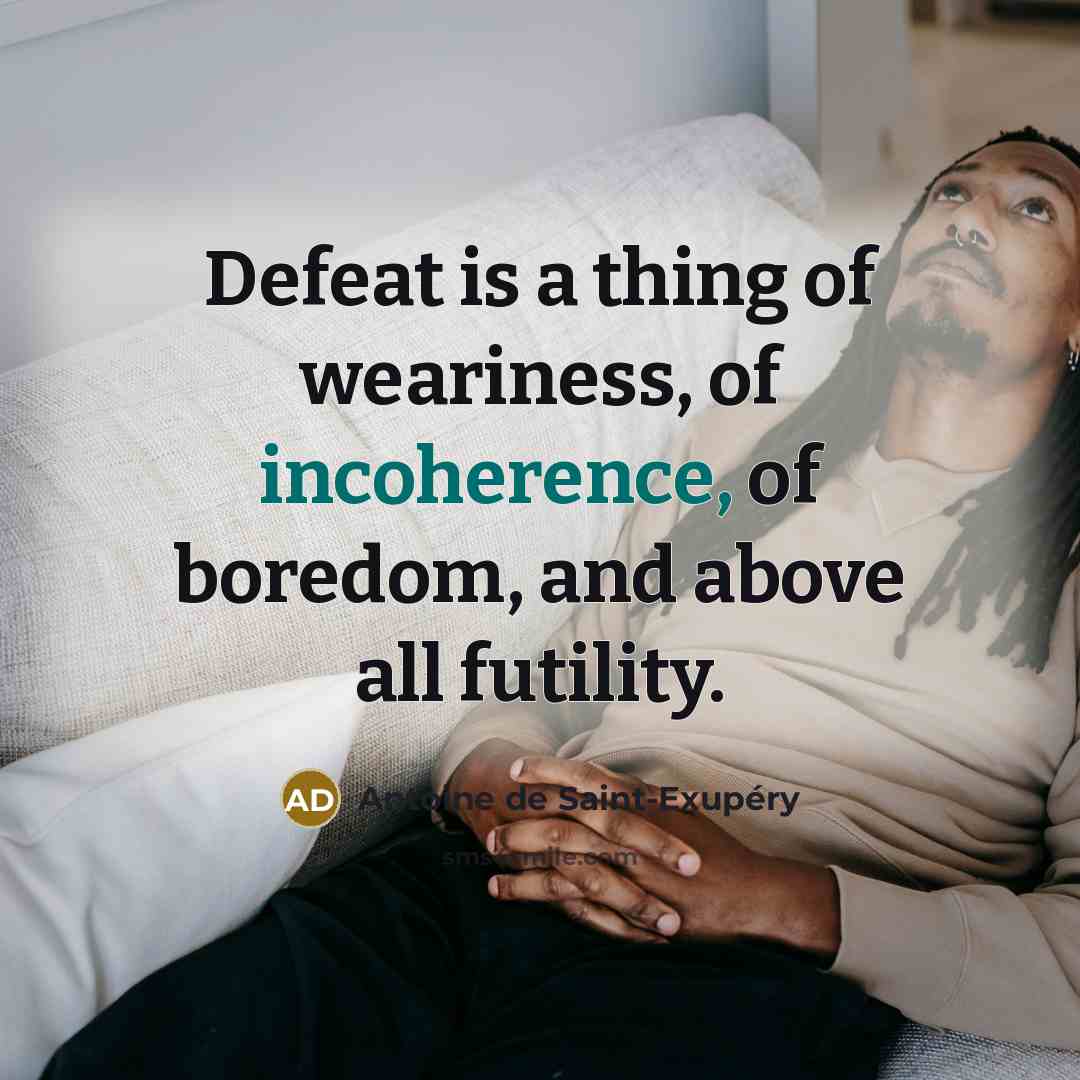 “Defeat is a thing of weariness, of incoherence, of boredom,…” quote by Antoine de Saint-Exupery