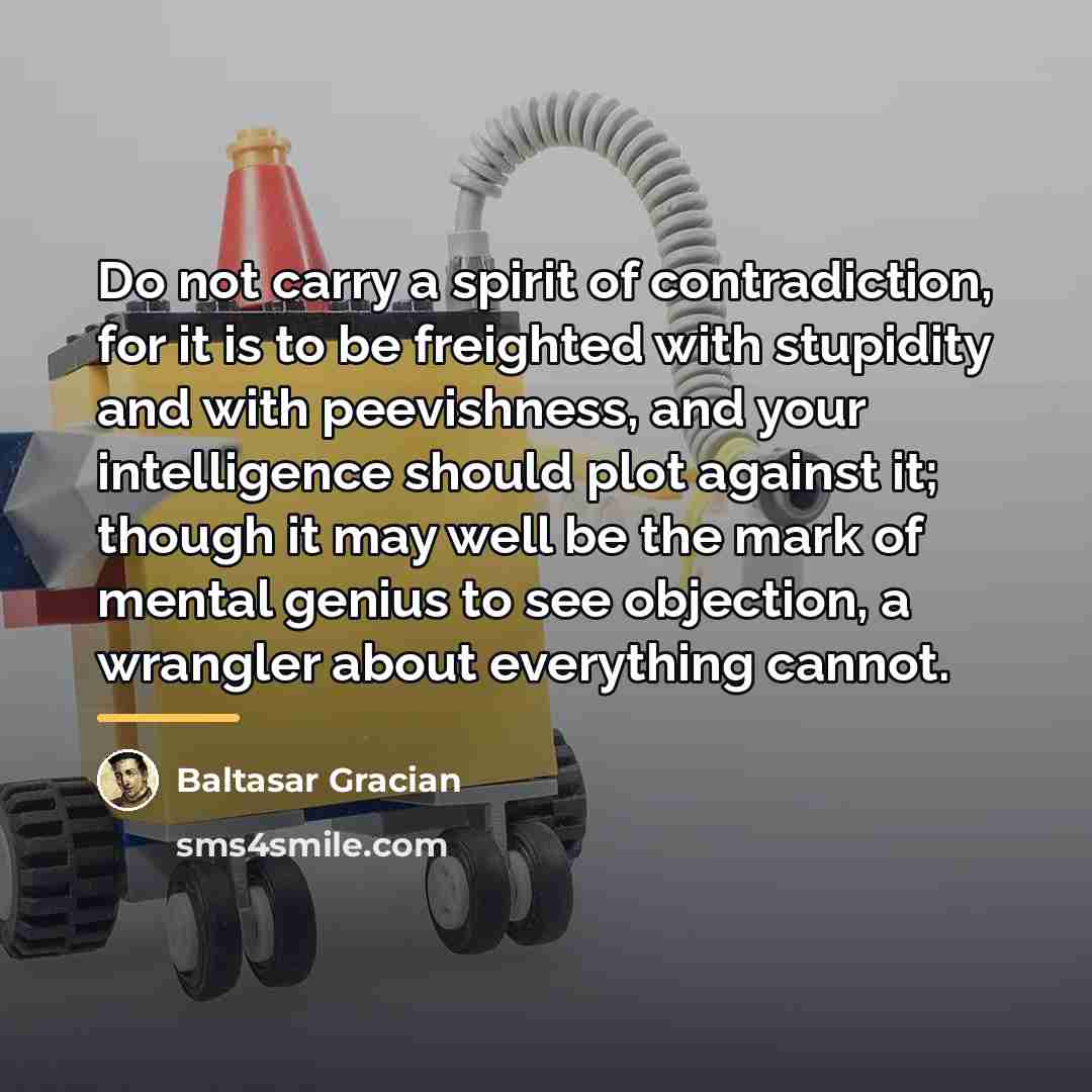 “Do not carry a spirit of contradiction, for it is…” quote by Baltasar Gracian