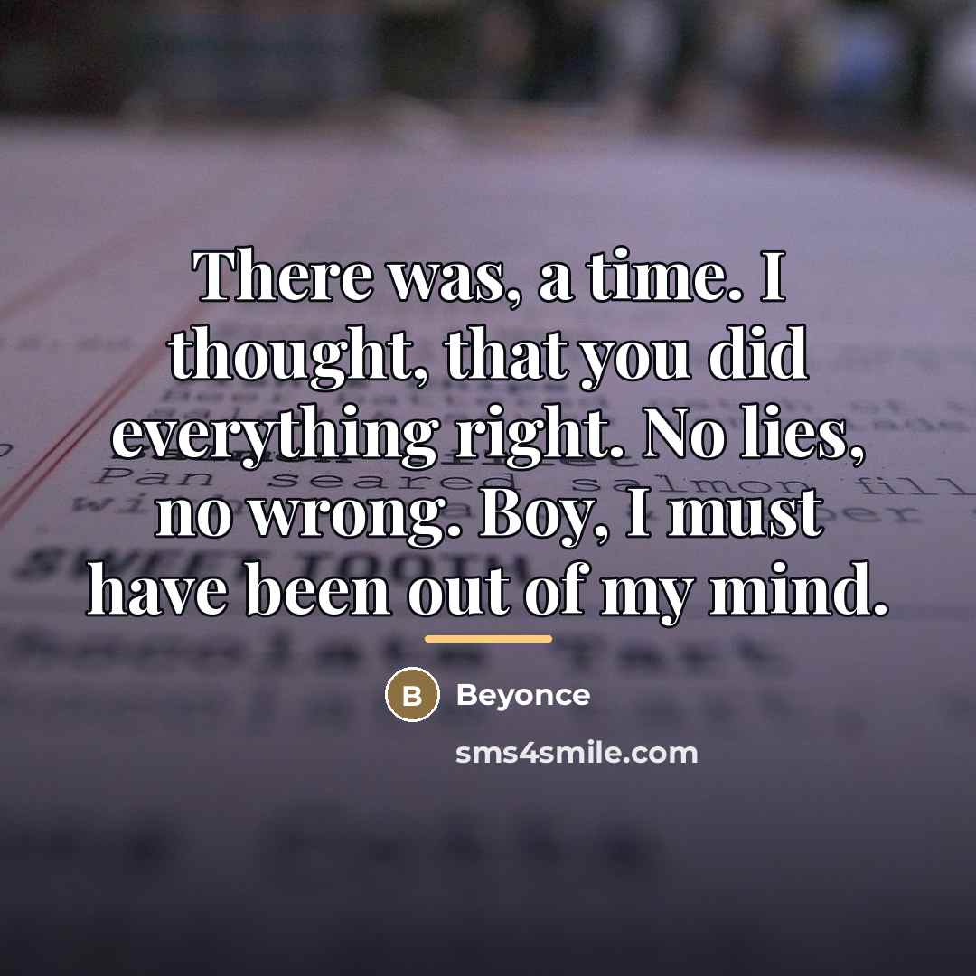 “There was, a time. I thought, that you did everything…” quote by Beyonce