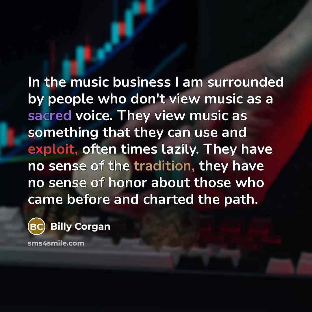 “In the music business I am surrounded by people who…” quote by Billy Corgan