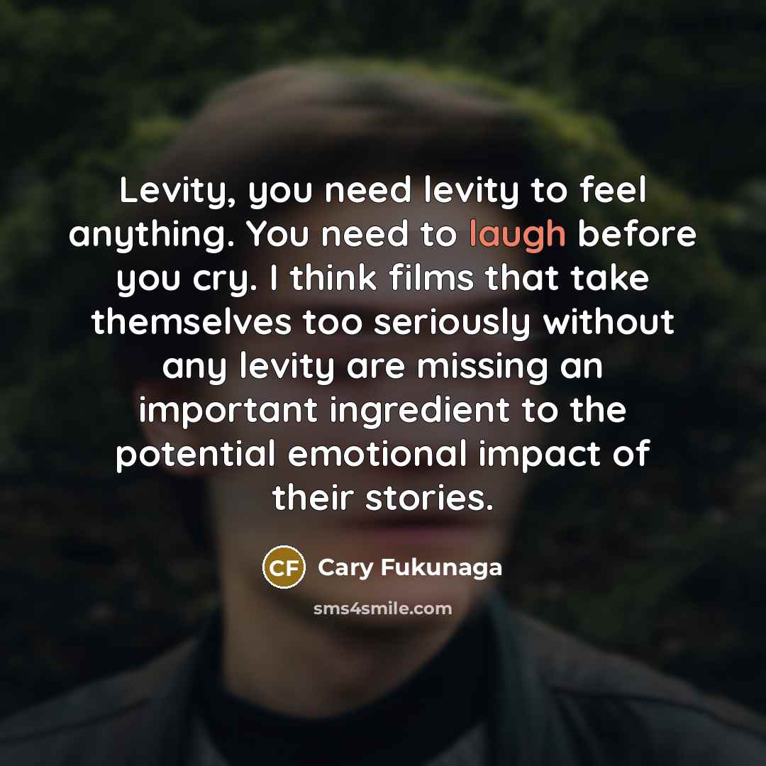 “Levity, you need levity to feel anything. You need to…” quote by Cary Fukunaga