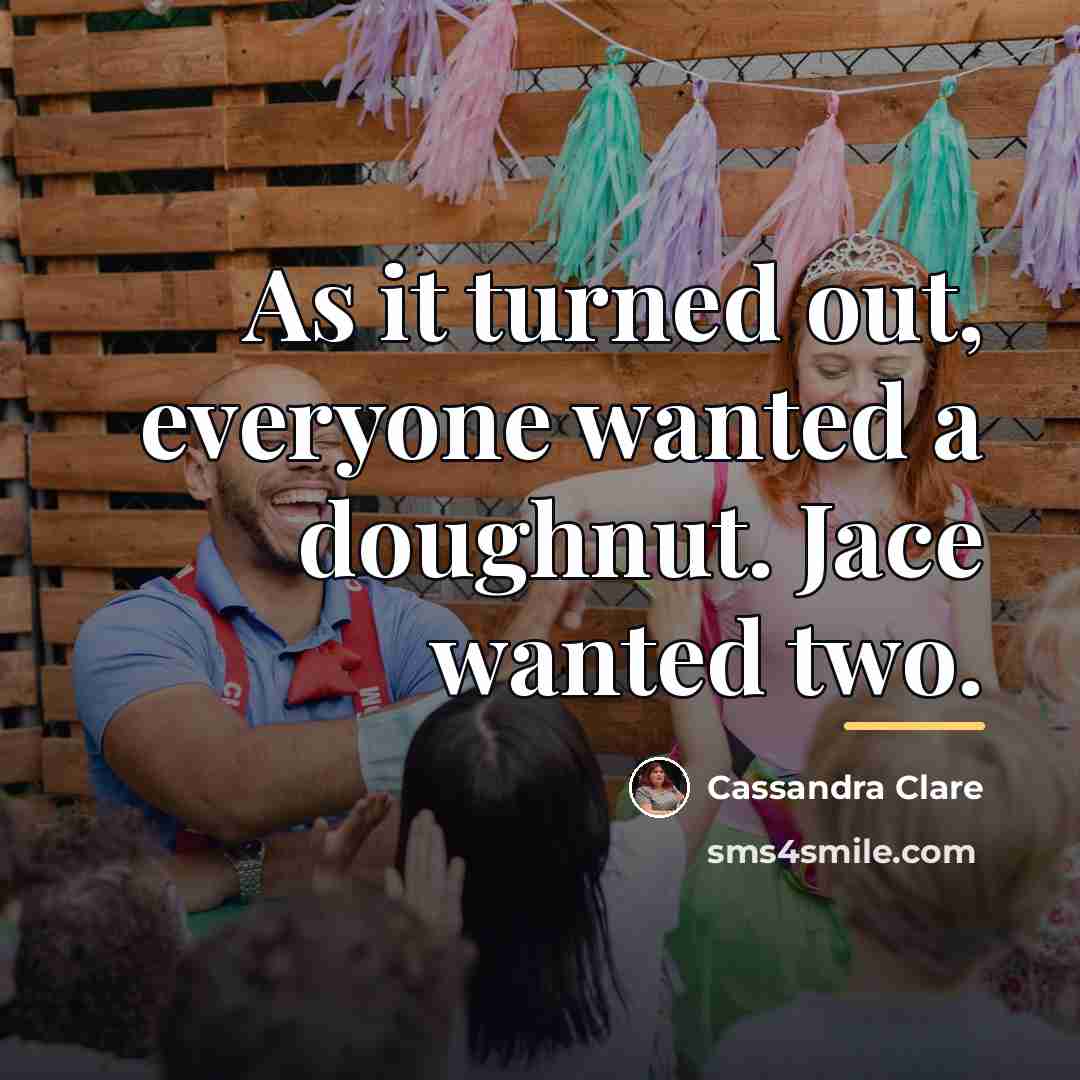 “As it turned out, everyone wanted a doughnut. Jace wanted…” quote by Cassandra Clare