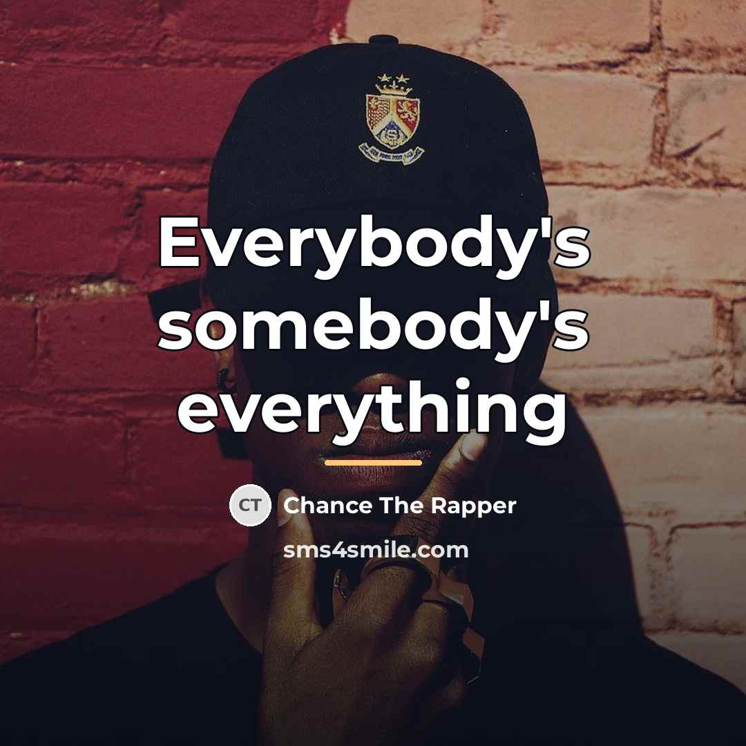 “Everybody's somebody's everything…” quote by Chance the Rapper